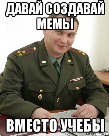 давай создавай мемы вместо учебы