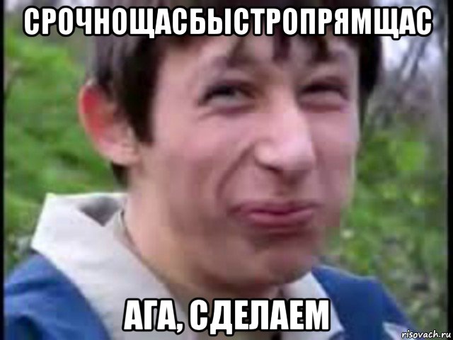срочнощасбыстропрямщас ага, сделаем