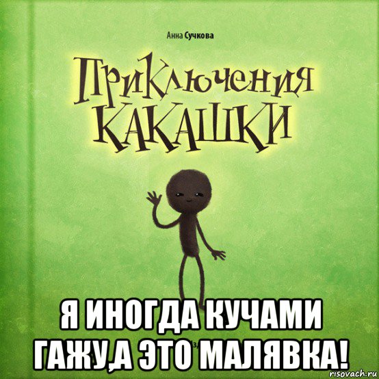  я иногда кучами гажу,а это малявка!