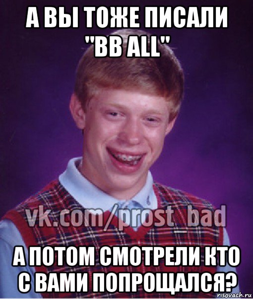 а вы тоже писали "bb all" а потом смотрели кто с вами попрощался?