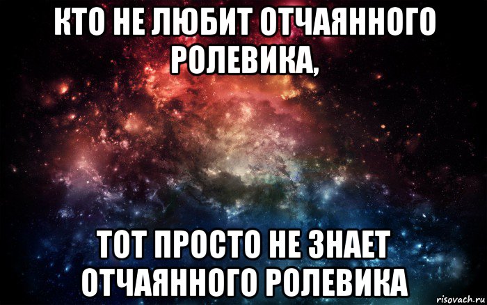 кто не любит отчаянного ролевика, тот просто не знает отчаянного ролевика, Мем Просто космос