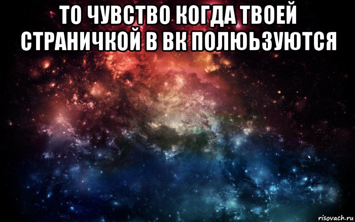 то чувство когда твоей страничкой в вк полюьзуются , Мем Просто космос