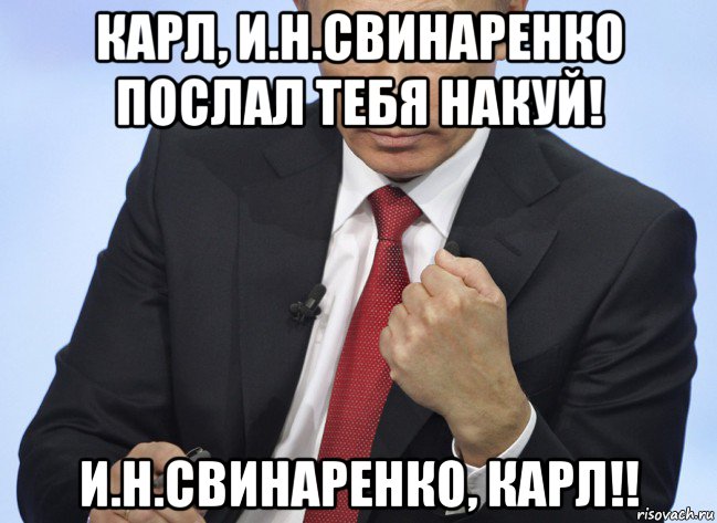 карл, и.н.свинаренко послал тебя накуй! и.н.свинаренко, карл!!, Мем Путин показывает кулак