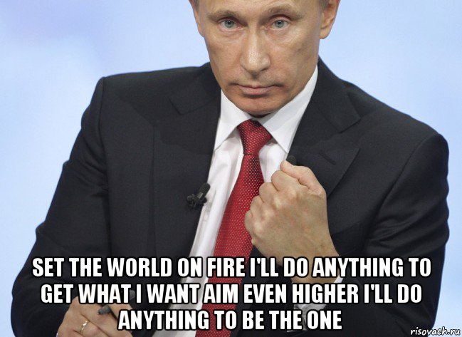  set the world on fire i'll do anything to get what i want aim even higher i'll do anything to be the one, Мем Путин показывает кулак