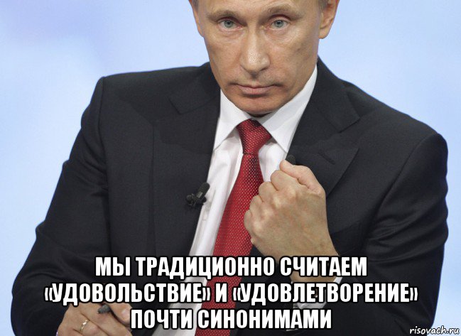  мы традиционно считаем «удовольствие» и «удовлетворение» почти синонимами, Мем Путин показывает кулак