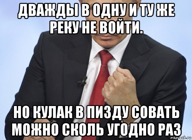 дважды в одну и ту же реку не войти. но кулак в пи3ду совать можно сколь угодно раз, Мем Путин показывает кулак