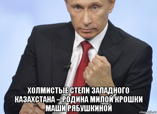  холмистые степи западного казахстана – родина милой крошки маши рябушкиной, Мем Путин показывает кулак