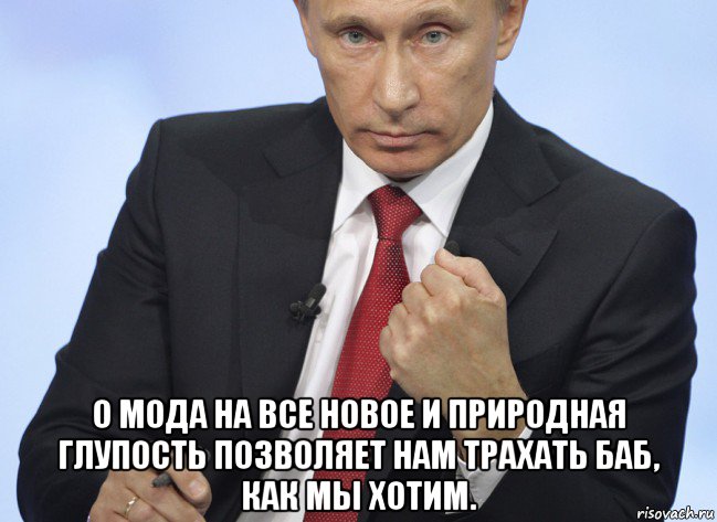  о мода на все новое и природная глупость позволяет нам трахать баб, как мы хотим., Мем Путин показывает кулак