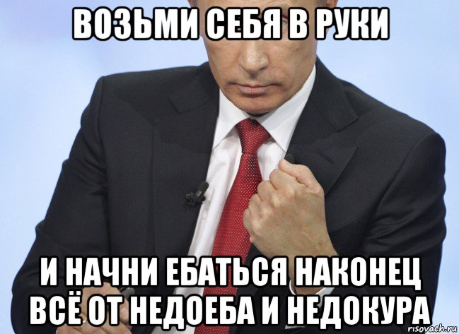 возьми себя в руки и начни ебаться наконец всё от недоеба и недокура, Мем Путин показывает кулак