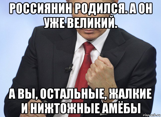 россиянин родился. а он уже великий. а вы, остальные, жалкие и нижтожные амёбы, Мем Путин показывает кулак