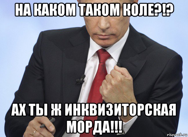 на каком таком коле?!? ах ты ж инквизиторская морда!!!, Мем Путин показывает кулак