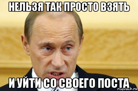 нельзя так просто взять и уйти со своего поста, Мем путин