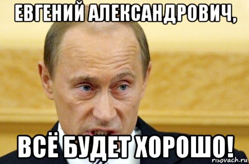 евгений александрович, всё будет хорошо!, Мем путин