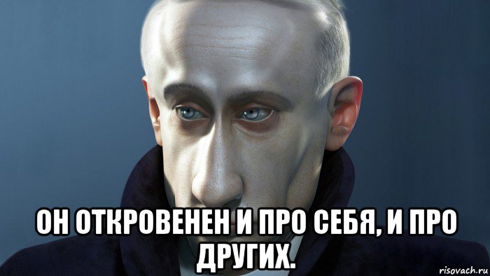 он откровенен и про себя, и про других.