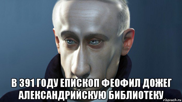  в 391 году епископ феофил дожег александрийскую библиотеку, Мем ПУТКИН