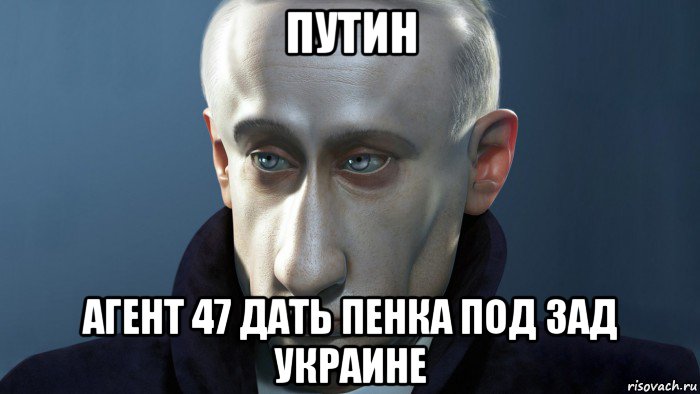 путин агент 47 дать пенка под зад украине