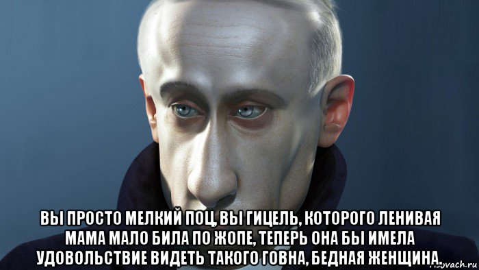  вы просто мелкий поц, вы гицель, которого ленивая мама мало била по жопе, теперь она бы имела удовольствие видеть такого говна, бедная женщина.