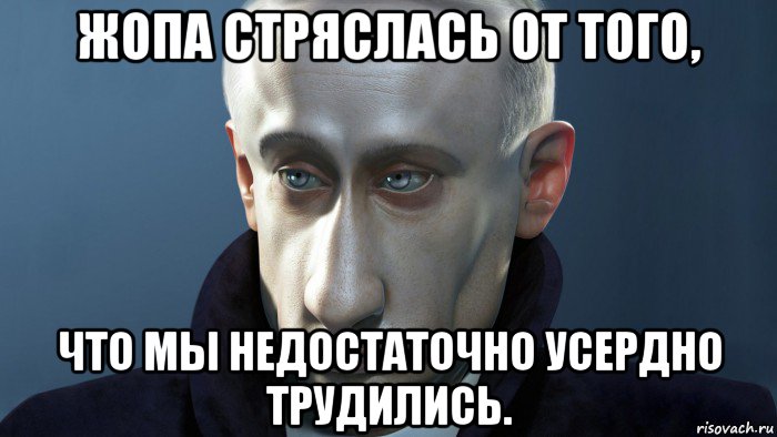 жопа стряслась от того, что мы недостаточно усердно трудились.