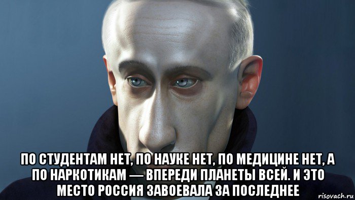  по студентам нет, по науке нет, по медицине нет, а по наркотикам — впереди планеты всей. и это место россия завоевала за последнее