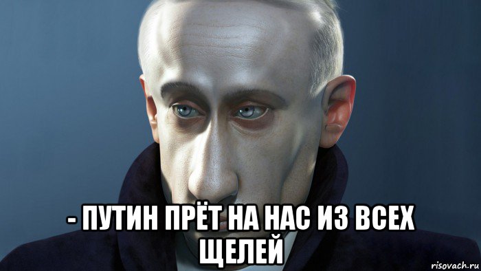  - путин прёт на нас из всех щелей