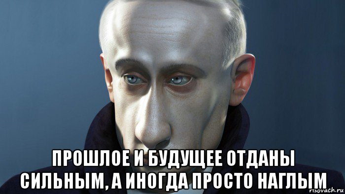  прошлое и будущее отданы сильным, а иногда просто наглым