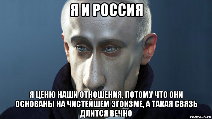 я и россия я ценю наши отношения, потому что они основаны на чистейшем эгоизме, а такая связь длится вечно