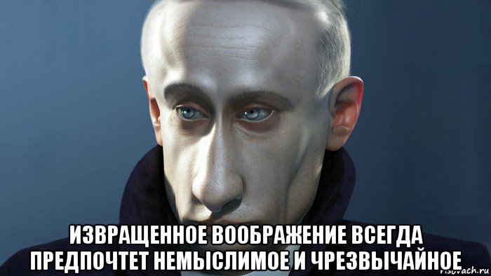  извращенное воображение всегда предпочтет немыслимое и чрезвычайное