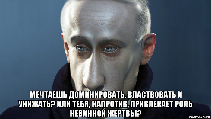  мечтаешь доминировать, властвовать и унижать? или тебя, напротив, привлекает роль невинной жертвы?, Мем ПУТКИН