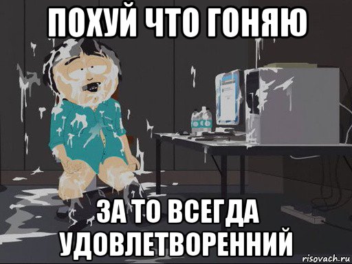 похуй что гоняю за то всегда удовлетворенний