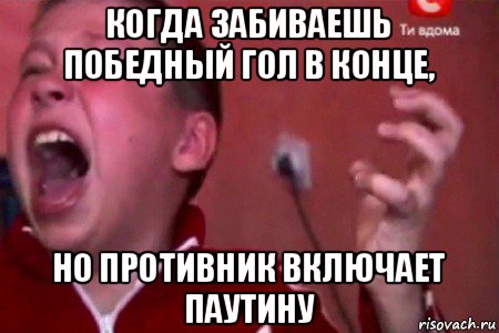 когда забиваешь победный гол в конце, но противник включает паутину, Мем  Сашко Фокин орет