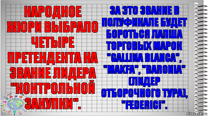 Народное жюри выбрало четыре претендента на звание лидера "Контрольной закупки". За это звание в полуфинале будет бороться лапша торговых марок "Gallina Blanca", "Makfa", "Baronia" (лидер отборочного тура), "Federici"., Комикс   Блокнот перевод