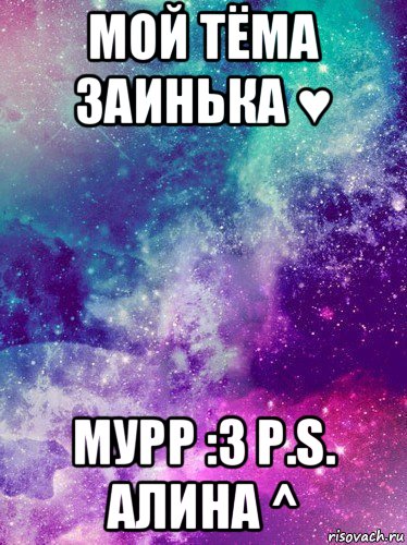 мой тёма заинька ♥ мурр :3 p.s. алина ^