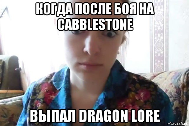 когда после боя на cabblestone выпал dragon lore, Мем    Скайп файлообменник
