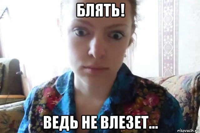 блять! ведь не влезет...