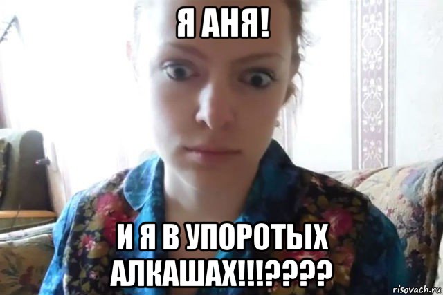 я аня! и я в упоротых алкашах!!!????, Мем    Скайп файлообменник