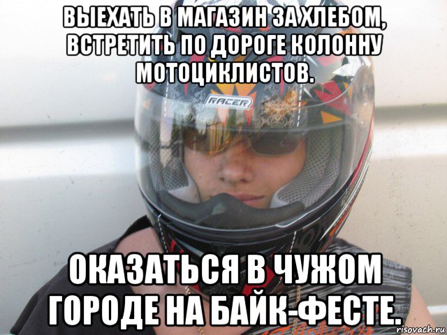 выехать в магазин за хлебом, встретить по дороге колонну мотоциклистов. оказаться в чужом городе на байк-фесте.