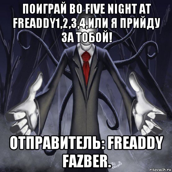 поиграй во five night at freaddy1,2,3,4,или я прийду за тобой! отправитель: freaddy fazber.