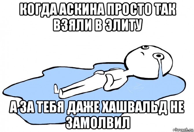 когда аскина просто так взяли в элиту а за тебя даже хашвальд не замолвил, Мем слезы