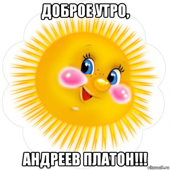доброе утро, андреев платон!!!