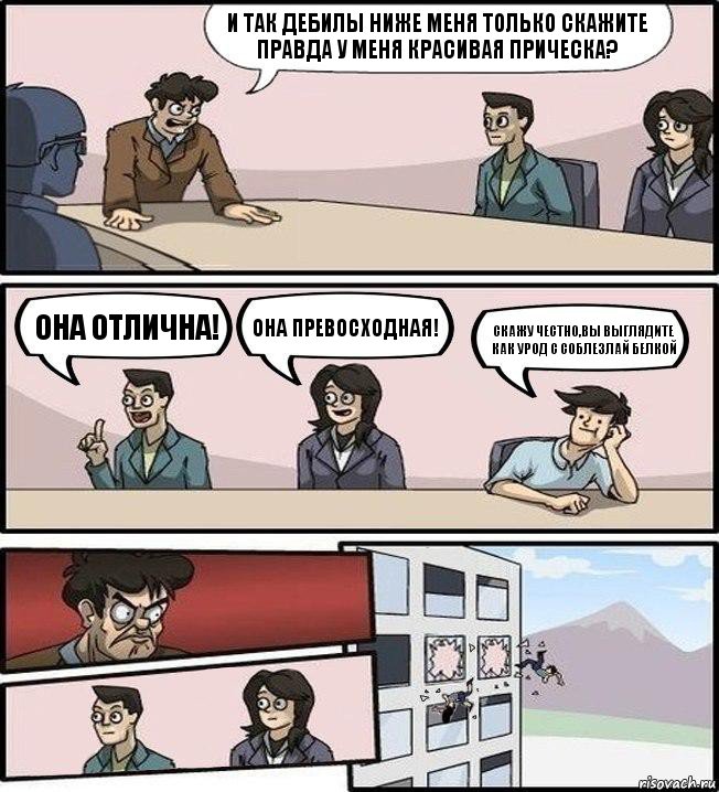 И так дебилы ниже меня только скажите правда у меня красивая прическа? Она отлична! Она превосходная! Скажу честно,вы выглядите как урод с соблезлай белкой, Комикс Совещание (выкинули из окна)