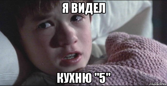 я видел кухню "5"