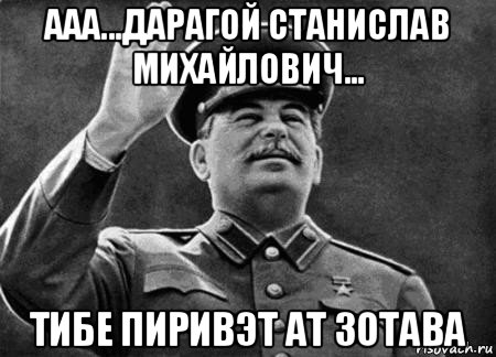 ааа...дарагой станислав михайлович... тибе пиривэт ат зотава, Мем сталин расстрелять