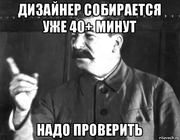 дизайнер собирается уже 40+ минут надо проверить, Мем  Сталин пригрозил пальцем