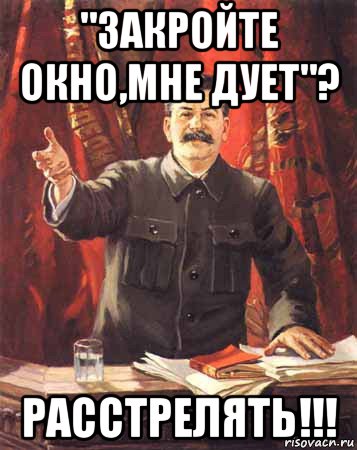 "закройте окно,мне дует"? расстрелять!!!, Мем  сталин цветной