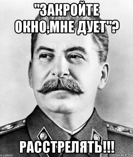 "закройте окно,мне дует"? расстрелять!!!, Мем  Иосиф Виссарионович Сталин