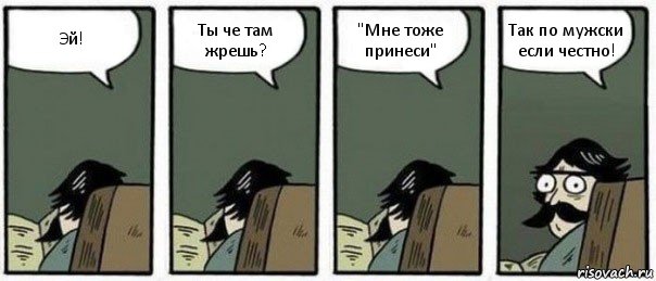 Эй! Ты че там жрешь? "Мне тоже принеси" Так по мужски если честно!, Комикс Staredad