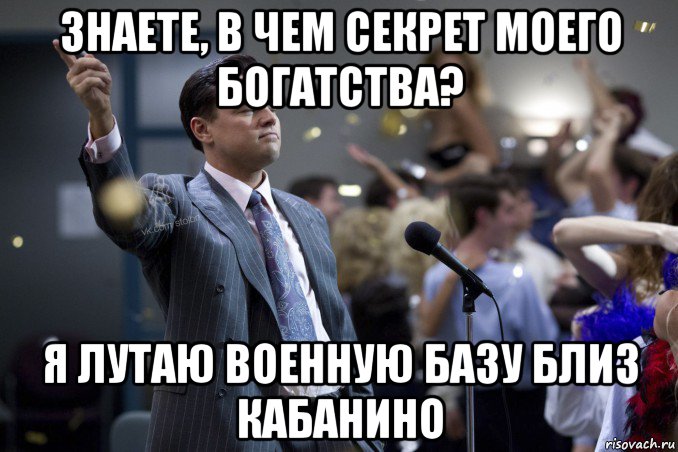 знаете, в чем секрет моего богатства? я лутаю военную базу близ кабанино, Мем  Волк с Уолтстрит