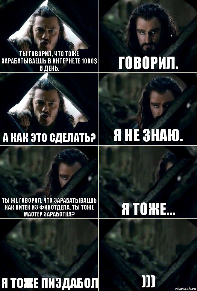 ты говорил, что тоже зарабатываешь в интернете 1000$ в день. говорил. а как это сделать? я не знаю. ты же говорил, что зарабатываешь как Витек из финотдела. Ты тоже мастер заработка? я тоже... я тоже пиздабол ))), Комикс  Стой но ты же обещал