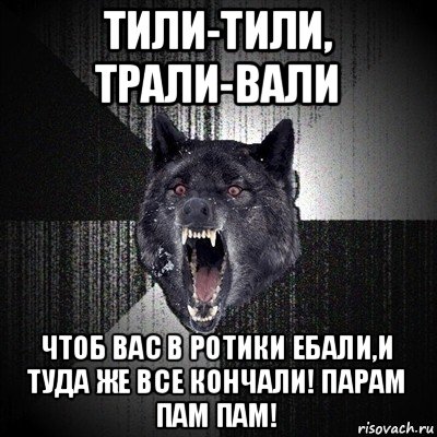 тили-тили, трали-вали чтоб вас в ротики ебали,и туда же все кончали! парам пам пам!, Мем Сумасшедший волк