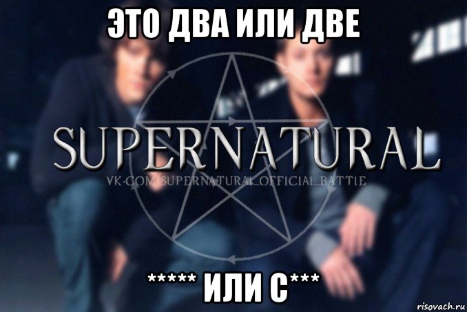 это два или две ***** или с***, Мем  Supernatural